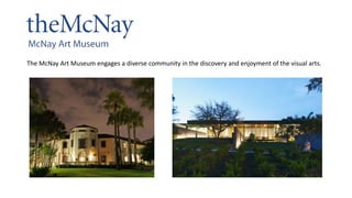 The McNay Art Museum engages a diverse community in the discovery and enjoyment of the visual arts.
 