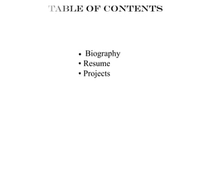 Table of contents
•	 Biography
•	Resume
•	Projects
 