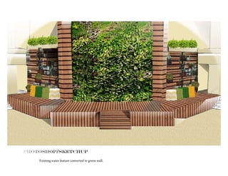 Photoshop/SKETCHUP
Existing water feature converted to green wall.
 