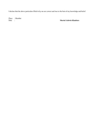 I declare that the above particulars filled in by me are correct and true to the best of my knowledge and belief.
Place : Mumbai
Date : Sheetal Ashwin Khadtare
 
