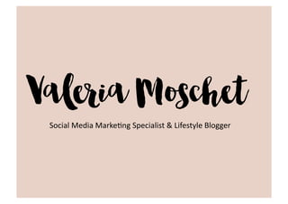 Valeria Moschet
Social	
  Media	
  Marke-ng	
  Specialist	
  &	
  Lifestyle	
  Blogger	
  
 