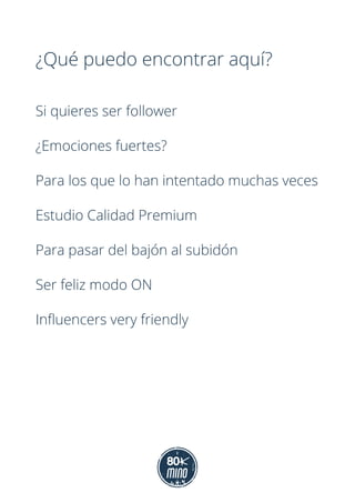 ¿Qué puedo encontrar aquí?
Si quieres ser follower
¿Emociones fuertes?
Para los que lo han intentado muchas veces
Estudio Calidad Premium
Para pasar del bajón al subidón
Ser feliz modo ON
Influencers very friendly
 