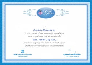To
Devdatta Bhattacharjee
In appreciation of your outstanding contribution
to the organisation, you are awarded the
Best Team(05-Aug-2016)
You are an inspiring role model to your colleagues.
Thank you for your dedication and commitment.
 