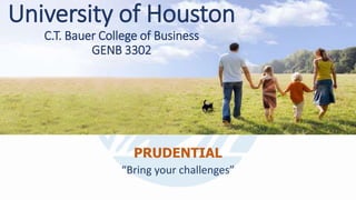PRUDENTIAL
“Bring your challenges”
University of Houston
C.T. Bauer College of Business
GENB 3302
 