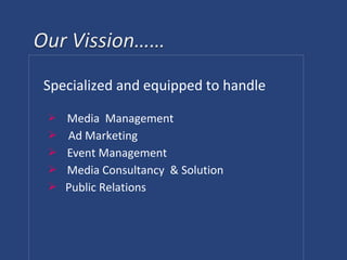 Specialized and equipped to handle
 Media Management
 Ad Marketing
 Event Management
 Media Consultancy & Solution
 Public Relations
 