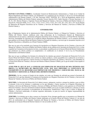 50 GACETA OFICIAL DEL DISTRITO FEDERAL 4 de Noviembre de 2015
OLIVER CASTAÑEDA CORREA, Coordinador General de Modernización Administrativa y Titular de la Unidad de
Mejora Regulatoria del Distrito Federal, con fundamento en lo dispuesto por los artículos 11 de la Ley de Procedimiento
Administrativo del Distrito Federal; y 101 Bis, fracciones XXIV, XXXVIII, XL y XLII del Reglamento Interior de la
Administración Pública del Distrito Federal; numerales Tercero fracción XVI, Cuarto fracción I, Noveno fracciones I, V,
IX, X y XV, Décimo Primero y Vigésimo Tercero del Manual de Trámites y Servicios al Público del Distrito Federal; y 2,
fracción II, 4 fracción XXIII, 13.2.1, 13.4.1, 13.4.2, 13.4.3, 13.8.2, 13.8.5, 18.5, 18.8, 28.1, 28.2, 28.3 y 29.1 de las Reglas
de Operación del Registro Electrónico de los Trámites y Servicios del Manual de Trámites y Servicios al Público del
Distrito Federal, y
CONSIDERANDO
Que el Reglamento Interior de la Administración Pública del Distrito Federal y el Manual de Trámites y Servicios al
Público del Distrito Federal, establecen entre otras atribuciones de la Coordinación General de Modernización
Administrativa las de operar y administrar el Registro Electrónico de los Trámites y Servicios y el Portal Web de Trámites y
Servicios; desempeñar las funciones de la Unidad de Mejora Regulatoria del Distrito Federal, y ser la instancia facultada
para publicar en la Gaceta Oficial del Distrito Federal los formatos de trámites y servicios que se encuentren inscritos en el
Registro Electrónico y difundirlos en el Portal Trámites CDMX.
Que una vez que se ha concluido con el proceso de inscripción en el Registro Electrónico de los Trámites y Servicios del
Manual de Trámites y Servicios al Público del Distrito Federal, de dos trámites de la Secretaría de Protección Civil y se han
expedido las Constancias de Inscripción de éstos, es procedente su publicación en la Gaceta Oficial del Distrito Federal para
que produzcan sus efectos jurídicos en cumplimiento a lo establecido en el artículo 11 de la Ley de Procedimiento
Administrativo del Distrito Federal.
Que una vez que se publiquen los formatos de solicitud de los trámites que presta la Secretaría de Protección Civil en la
Gaceta Oficial del Distrito Federal, éstos surtirán sus efectos jurídicos y serán susceptibles de su aplicación en la forma y
términos en los que ahí aparecen y fueron inscritos en el Registro Electrónico de Trámites y Servicios y sean difundidos en
el Portal Web Oficial de Trámites y Servicios del Distrito Federal (Trámites CDMX), por lo que he tenido a bien expedir el
siguiente:
AVISO POR EL QUE SE DAN A CONOCER LOS FORMATOS DE SOLICITUD DE DOS TRÁMITES QUE
PRESTA LA SECRETARÍA DE PROTECCIÓN CIVIL, QUE HAN OBTENIDO LA CONSTANCIA DE
INSCRIPCIÓN EN EL REGISTRO ELECTRÓNICO DE LOS TRÁMITES Y SERVICIOS DEL MANUAL DE
TRÁMITES Y SERVICIOS AL PÚBLICO DEL DISTRITO FEDERAL
PRIMERO.- Se da a conocer el listado de dos trámites, así como sus formatos de solicitud que presta la Secretaría de
Protección Civil, que han obtenido la Constancia de Inscripción en el Registro Electrónico de los Trámites y Servicios del
Manual de Trámites y Servicios al Público del Distrito Federal.
SEGUNDO.- La Secretaría de Protección Civil, deberá conocer, substanciar, resolver u otorgar los trámites a que se refiere
el presente Aviso en los términos y condiciones en los que difunden y fueron inscritos en el Registro Electrónico de
Trámites y Servicios del Manual de Trámites y Servicios al Público del Distrito Federal y como aparecen en el Portal Web
Oficial de Trámites y Servicios del Distrito Federal (Trámites CDMX), por lo que no podrá modificarse o alterarse en forma
alguna, sin cumplir previamente el procedimiento de actualización, modificación o baja a que se refiere el Manual de
Trámites y Servicios multicitado, ni solicitar requisitos adicionales, so pena de incurrir en alguna responsabilidad de
carácter administrativa.
TERCERO.- Los trámites que se dan a conocer en el presente Aviso, derogan aquellos que se encuentren en el Manual de
Trámites y Servicios al Público del Distrito Federal, publicado en la Gaceta Oficial del Distrito Federal el 2 de julio de
2012, de conformidad con el Segundo Transitorio del Manual de Trámites y Servicios al Público del Distrito Federal
publicado en la Gaceta Oficial del Distrito Federal el 12 de noviembre de 2013.
 