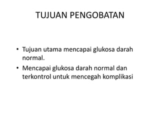 TUJUAN PENGOBATAN
• Tujuan utama mencapai glukosa darah
normal.
• Mencapai glukosa darah normal dan
terkontrol untuk mencegah komplikasi
 