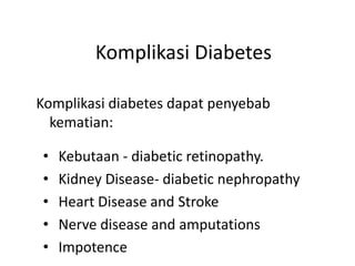 Komplikasi Diabetes
Komplikasi diabetes dapat penyebab
kematian:
• Kebutaan - diabetic retinopathy.
• Kidney Disease- diabetic nephropathy
• Heart Disease and Stroke
• Nerve disease and amputations
• Impotence
 