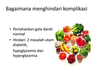 Bagaimana menghindari komplikasi
• Pertahankan gula darah
normal
• Hindari 2 masalah utama
diabetik,
hypoglycemia dan
hyperglycemia
 