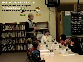 EAT YOUR HEART OUT!
Pennsylvania Pilot Program
– Testing for inclusion in
National School Lunch Program
 