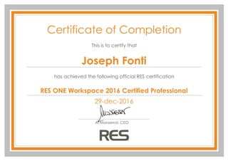Certificate of Completion
This is to certify that
has achieved the following official RES certification
Joseph Fonti
29-dec-2016
Al Monserrat, CEO
RES ONE Workspace 2016 Certified Professional
 