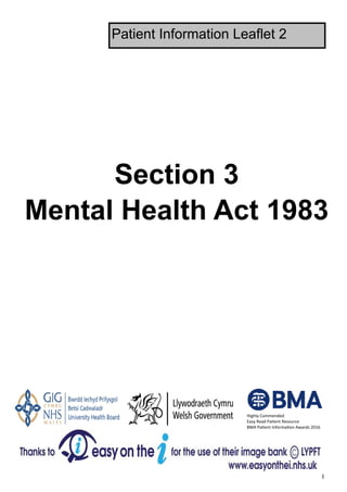 1 
Section 3
Mental Health Act 1983
Patient Information Leaflet 2
Highly Commended 
Easy Read Pa ent Resource 
BMA Pa ent Informa on Awards 2016 
 