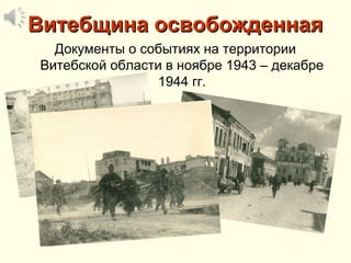 Витебщина освобожденнаяВитебщина освобожденная
Документы о событиях на территории
Витебской области в ноябре 1943 – декабре
1944 гг.
 