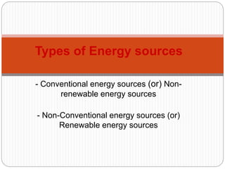 - Conventional energy sources (or) Non-
renewable energy sources
- Non-Conventional energy sources (or)
Renewable energy sources
Types of Energy sources
 