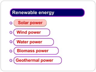Renewable energy
Solar power
Biomass power
Geothermal power
Water power
Wind power
 