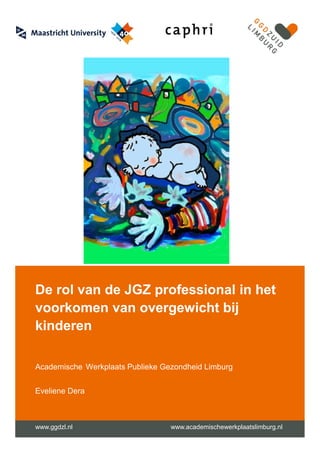 De rol van de JGZ professional in het
voorkomen van overgewicht bij
kinderen
Academische Werkplaats Publieke Gezondheid Limburg
Eveliene Dera
www.ggdzl.nl www.academischewerkplaatslimburg.nl
 