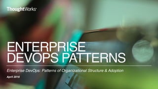 ENTERPRISE  
DEVOPS PATTERNS
Enterprise DevOps: Patterns of Organizational Structure & Adoption
April 2016
1
 