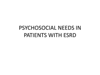 PSYCHOSOCIAL NEEDS IN
PATIENTS WITH ESRD
 