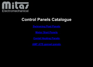 Control Panels Catalogue
Swimming Pool Panels
Motor Start PanelsMotor Start Panels
Cental Heating Panels
AMF ATS genset panels
 
