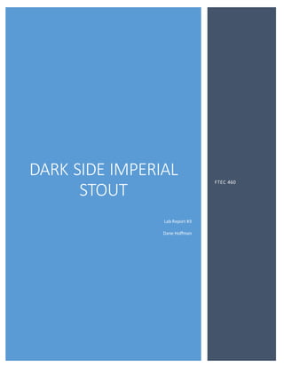 DARK SIDE IMPERIAL
STOUT
Lab Report #3
Dane Hoffman
FTEC 460
 