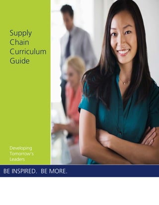 BE INSPIRED. BE MORE.
Supply
Chain
Curriculum
Guide
Developing
Tomorrow’s
Leaders
 