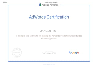 4/20/2016 Google Partners ­ Certification
AdWords Certi㨴⍜cation
MAKUME TOTI
is awarded this certiñcate for passing the AdWords Fundamentals and Video
Advertising exams.
GOOGLE.COM/PARTNERS
VALID THROUGH
01 October 2016
 