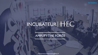 INCUBATEUR
1
01/10/2016
AMPLIFY THE FORCE
entrepreneurshipcenter@hec.fr
 