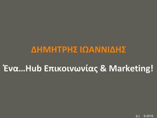 your name
ΔΗΜΗΤΡΗΣ ΙΩΑΝΝΙΔΗΣ
Ένα…Hub Επικοινωνίας & Marketing!
Δ.Ι. 9-2016
 