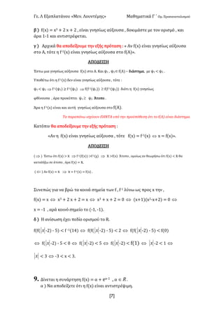 Γε- Λ Εξαπλατάνου ªΜεν- Λουντέμηςº Μαθηματικά Γ ΄ Ομ- Προσανατολισμού
x7]
β | e{w| < w2 + 1 w + 1 : είναι γνησίως αύξουσα : δοκιμάστε με τον ορισμό : και
άρα 0;0 και αντιστρέφεται-
γ | Αρχικά θα αποδείξουμε την εξής πρόταση 9 ª Αν e{w| είναι γνησίως αύξουσα
στο Α: τότε η e;0{w| είναι γνησίως αύξουσα στο e{Α|º-
ΑΠΟΔΕΙΞΗ
Έστω μια γνησίως αύξουσα e{w| στο Α- Και ψ0 : ψ1Îe{Α| • διάστημα: με ψ0 ; ψ1 -
Υποθέτω ότι η e;0{w| δεν είναι γνησίως αύξουσα : τότε 9
ψ0 ; ψ1 Þ e;0(ψ0| ≥ e;0(ψ1| Þ e{e;0(ψ0|| ³ e{e;0(ψ1|| διότι η e{w| γνησίως
φθίνουσα : άρα προκύπτει ψ0 ³ ψ1 Άτοπο -
Άρα η e;0{w| είναι και αυτή γνησίως αύξουσα στο e{Α|-
Τα παραπάνω ισχύουν ΠΑΝΤΑ υπό την προϋπόθεση ότι το e{@| είναι διάστημα-
Κατόπιν θα αποδείξουμε την εξής πρόταση 9
«Αν η e{w| είναι γνησίως αύξουσα : τότε e{w| < e;0{w| Û w < e{w|º-
ΑΠΟΔΕΙΞΗ
{ Þ | Έστω ότι e{w| = w Þ e;0{e{w|| =e;0(χ| Þ w =e{w| Άτοπο : ομοίως αν θεωρήσω ότι e{w| ; w θα
καταλήξω σε άτοπο : άρα e{w| < w-
{ Ü | Αν e{w| < w Þ w < e;0{w| < e{w| -
Συνεπώς για να βρώ τα κοινά σημεία των e : e;0 λύνω ως προς w την :
e{w| < w Û w2 + 1 w + 1 < w Û w2 + w + 1 < / Û {w+0|{w1;w+1| < / Û
w < ;0 : αρά κοινό σημείο το {;0: ;0|-
δ | Η ανίσωση έχει πεδίο ορισμού το Q-
e{e{ x ;1| ; 4| ; e ;0{03| Û e{e{ x ;1| ; 4| ; 1 Û e{e{ x ;1| ; 4| ; e{/|
Û e{ x ;1| ; 4 ; / Û e{ x ;1| ; 4 Û e{ x ;1| ; e{0| Û x ;1 ; 0 Û
x ; 2 Û ;2 ; w ; 2-
9. Δίνεται η συνάρτηση e{w| < α + dw;0 : α oÎ -
α | Να αποδείξετε ότι η e{w| είναι αντιστρέψιμη-
 