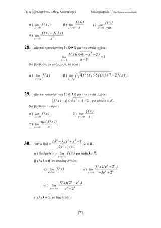 Γε< Λ Εξαπλατάνου «Μεν< Λουντέμης» Μαθηματικά Γ ΄ Ομ< Προσανατολισμού
x7]
α ) )x(flim
x 0>-
β )
x
)x(f
lim
x 0>-
γ )
x
)x(f
lim
x hm0>-
δ ) 3
0
2
x
)x(f)x(f
lim
x
-
>-
28. Δίνεται η συνάρτηση f H RàR για την οποία ισχύει H
1
5
24 2
2
=
-
--
>- x
)xx)(x(f
lim
x
Να βρεθούν : αν υπάρχουν : τα όρια H
α ) )x(flim
x 2>-
β ) )x(f)x(f)x(fxlim
x
2784 2
2
-+-
>-
]<
29. Δίνεται η συνάρτηση f H RàR για την οποία ισχύει H
242
-+£- xx)x(f : για κάθε x oÎ <
Να βρεθούν τα όρια H
α ) )x(flim
x 0>-
β )
x
)x(f
lim
x 0>-
γ )
x
))x(f(
lim
x
hm
0>-
<
30. Έστω f(x) =
1
1
2
232
++
++-
xx
xx)(
l
ll
: λ oÎ <
α ) Να βρεθεί το )x(flim
x -¥>-
για κάθε λ oÎ <
β ) Αν λ = > : να υπολογιστούν H
ι ) )x(flim
x 1->-
ιι ) xx
xx
x e
)e)(x(f
lim
23
2
0 +-
+
>-
ιιι ) xx
xx
x e
)e)(x(f
lim
2
2
+
-
+¥>-
γ ) Αν λ = ? : να δειχθεί ότι H
 