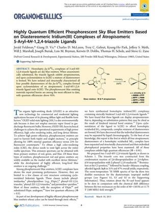 Highly Quantum Eﬃcient Phosphorescent Sky Blue Emitters Based
on Diastereomeric Iridium(III) Complexes of Atropisomeric
5‑Aryl‑4H‑1,2,4-triazole Ligands
Jerald Feldman,* Giang D. Vo,* Charles D. McLaren, Troy C. Gehret, Kyung-Ho Park, Jeﬀrey S. Meth,
Will J. Marshall, Joseph Buriak, Lois M. Bryman, Kerwin D. Dobbs, Thomas H. Scholz, and Steve G. Zane
DuPont Central Research & Development, Experimental Station, 200 Powder Mill Road, Wilmington, Delaware 19803, United States
*S Supporting Information
ABSTRACT: Homoleptic fac-IrIII
L3 complexes of 5-aryl-4H-
1,2,4-triazole ligands are sky blue emitters. When unsymmetri-
cally substituted, the triazole ligands exhibit atropisomerism,
and upon cyclometalation to Ir(III) a mixture of diastereomers
is formed. We have isolated and structurally characterized all
four possible diastereomers of the fac-IrIII
L3 complex formed
upon cyclometalation of an atropisomeric 5-aryl-4H-1,2,4-
triazole ligand onto Ir(III). The phosphorescent blue emitting
materials reported herein are among the most eﬃcient to date,
with quantum eﬃciencies above 95%.
The organic light-emitting diode (OLED) is an attractive
new technology for commercial and residential lighting
applications because of its pleasing diﬀuse light and ﬂexible form
factors.1
OLED solid-state lighting (SSL) is also environmentally
safe because it does not employ mercury vapor found in gas-
discharge ﬂuorescent bulbs. However, OLED SSL faces technical
challenges to achieve the operational requirements of high power
eﬃciency, high color rendering index, and long device lifetime.
To achieve high power eﬃciency, phosphorescent emitters are
used to harvest both triplet and singlet excitons,2
in principle
allowing for 100% internal quantum eﬃciency versus 25% for
ﬂuorescent counterparts.3
To obtain a high color-rendering
index (CRI), the device needs to emit light across the entire
visible spectrum. This emission spectrum can be obtained with
three primary emitters of red, green, and blue. Of these three
types of emitters, phosphorescent red and green emitters are
widely available on the market with excellent device lifetimes,1
while the development of highly eﬃcient, long-lived blue
emitters is an ongoing challenge.1,4
Among phosphorescent blue emitters, Ir(III) complexes have
shown the most promising performance. However, they are
limited to a few classes of core structures containing cyclo-
metalated bidentate ligands. These classes include phenyl-
imidazoles,5
phenylpyridines (e.g., FIrpic),6
phenyl-1H-1,2,4-
triazoles,7
phenyl-2H-1,2,3-triazoles,8
and pyrimidine−pyridine.9
Most of these emitters, with the exception of FIrpic6a
and
substituted FIrpic analogues,10
have low quantum eﬃciency (Φ
< 0.5).
As part of our development of highly eﬃcient phosphorescent
blue emitters whose color can be tuned through steric eﬀects,11
we have synthesized homoleptic iridium(III) complexes
containing sterically hindered 5-aryl-4H-1,2,4-triazole ligands.12
We have found that these ligands can display atropisomerism:
that is, depending on substitution patterns they may be chiral as
the result of hindered internal bond rotation.13
Upon cyclo-
metalation of the ligand to Ir(III) to aﬀord homoleptic
octahedral IrL3 compounds, complex mixtures of diastereomers
are formed. We have discovered that the individual diastereomers
may be separated by liquid chromatography. To the best of our
knowledge, this report is the ﬁrst in which all four atropisomeric
diastereomers of a homoleptic octahedral ML3 complex have
been separated and structurally characterized and their individual
photophysical properties have been examined. All of these
complexes exhibit high quantum eﬃciencies (Φ > 0.95).
We prepared two 5-aryl-4H-1,2,4-triazole ligands, as shown in
Scheme 1. The triazole core was constructed from the
condensation reaction of 2,6-diisopropylaniline or 2,4-diphen-
yl-6-isopropylaniline with 2-phenyl-1,3,4-oxadiazole.14
Bromina-
tion at the C5 position,15
followed by Suzuki−Miyaura coupling,
aﬀorded ligands 3a,b in 31% and 47% overall yields, respectively.
The room-temperature 1
H NMR spectra of 1a−3a show two
doublet resonances for the diastereotopic isopropyl methyl
groups (see Figures S1, S3 and S5 in the Supporting
Information). Thus, rotation about the N−aryl bond appears
to be slow in comparison with the chemical shift diﬀerence
between the two resonances on the order of 40−150 Hz at 11.75
T (500 MHz) ﬁeld strength.16
Received: March 10, 2015
Communication
pubs.acs.org/Organometallics
© XXXX American Chemical Society A DOI: 10.1021/acs.organomet.5b00198
Organometallics XXXX, XXX, XXX−XXX
This is an open access article published under an ACS AuthorChoice License, which permits
copying and redistribution of the article or any adaptations for non-commercial purposes.
 