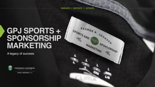  
GPJ SPORTS + 
SPONSORSHIP  
MARKETING
A legacy of success
INNOVATE // MOTIVATE // ACTIVATE
 