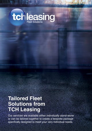 Tailored Fleet
Solutions from
TCH Leasing
Our services are available either individually stand-alone
or can be tailored together to create a bespoke package
specifcally designed to meet your very individual needs.
 