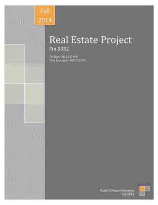 Page | 1
Real Estate Project
Fin 5332
Thi Ngo - R11031460
Trey Jameson - R00232399
Fall
2014
Rawls College of Business
Fall 2014
 