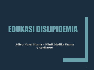 EDUKASI DISLIPIDEMIA
1
Adisty Nurul Husna – Klinik Medika UtamaAdisty Nurul Husna – Klinik Medika Utama
9 April 20169 April 2016
 