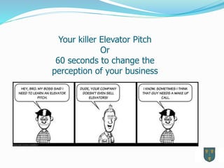 Your killer Elevator Pitch
Or
60 seconds to change the
perception of your business
 