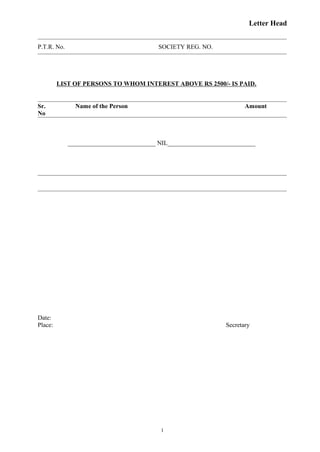Letter Head
P.T.R. No. SOCIETY REG. NO.
LIST OF PERSONS TO WHOM INTEREST ABOVE RS 2500/- IS PAID.
Sr. Name of the Person Amount
No
____________________________ NIL____________________________
Date:
Place: Secretary
1
 
