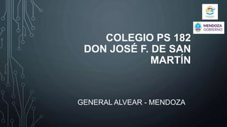 COLEGIO PS 182
DON JOSÉ F. DE SAN
MARTÍN
GENERAL ALVEAR - MENDOZA
 