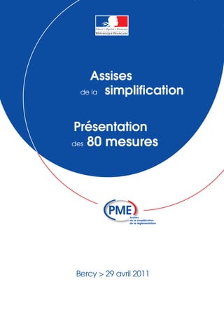 Assises
  de la simplification




Présentation
des   80 mesures




 Bercy > 29 avril 2011
 