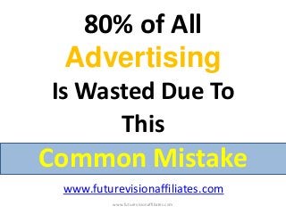 80% of All
Advertising
Is Wasted Due To
This
Common Mistake
www.futurevisionaffiliates.com
www.futurevisionaffiliates.com
 