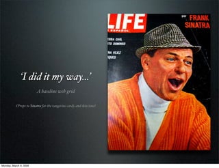 ‘I did it my way…’
                         A baseline web grid

           (Props to Sinatra for the tangerine cardy and ...