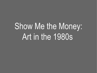 Show Me the Money:
  Art in the 1980s
 