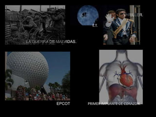 LA GUERRA DE MALVIDAS.
EPCOT.
THRILLER.
E.T.
PRIMER IMPLANTE DE CORAZON.
 