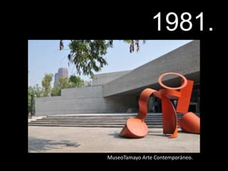 1981.
MuseoTamayo Arte Contemporáneo.
 