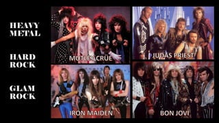 HEAVY
METAL
HARD
ROCK
GLAM
ROCK
 