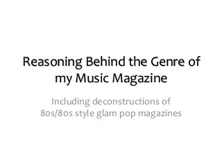 Reasoning Behind the Genre of
my Music Magazine
Including deconstructions of
80s/80s style glam pop magazines
 