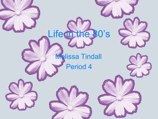 Life in the 80’s

 Melissa Tindall
    Period 4
 