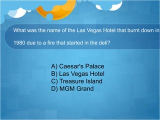 What was the name of the Las Vegas Hotel that burnt down in
1980 due to a fire that started in the deli?
A) Caesar's Palace
B) Las Vegas Hotel
C) Treasure Island
D) MGM Grand
 