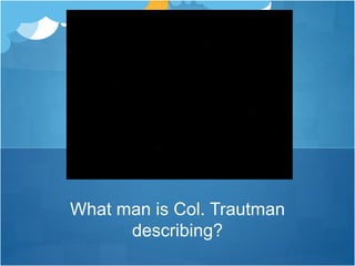 What man is Col. Trautman
describing?
 