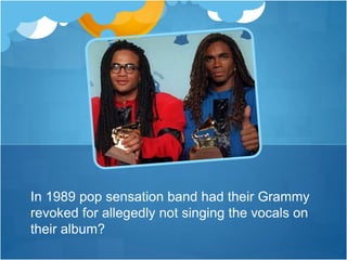 In 1989 pop sensation band had their Grammy
revoked for allegedly not singing the vocals on
their album?
 